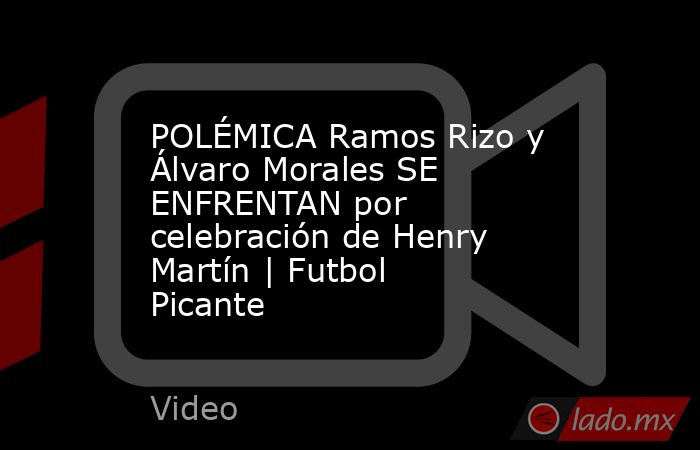 POLÉMICA Ramos Rizo y Álvaro Morales SE ENFRENTAN por celebración de Henry Martín | Futbol Picante. Noticias en tiempo real
