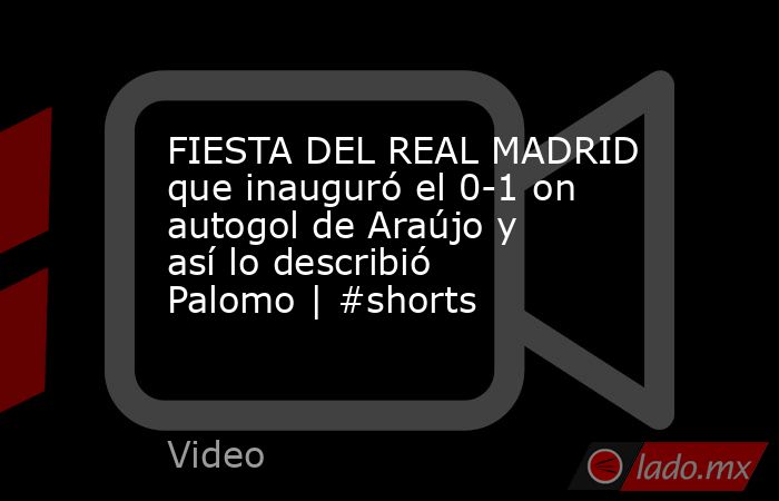 FIESTA DEL REAL MADRID que inauguró el 0-1 on autogol de Araújo y así lo describió Palomo | #shorts. Noticias en tiempo real