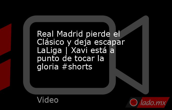 Real Madrid pierde el Clásico y deja escapar LaLiga | Xavi está a punto de tocar la gloria #shorts. Noticias en tiempo real