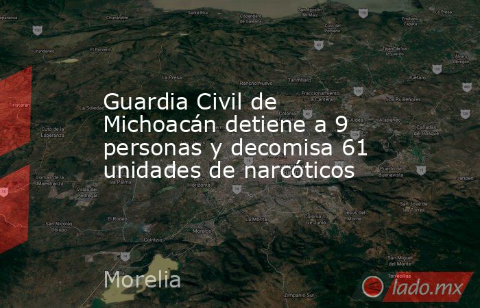 Guardia Civil de Michoacán detiene a 9 personas y decomisa 61 unidades de narcóticos. Noticias en tiempo real