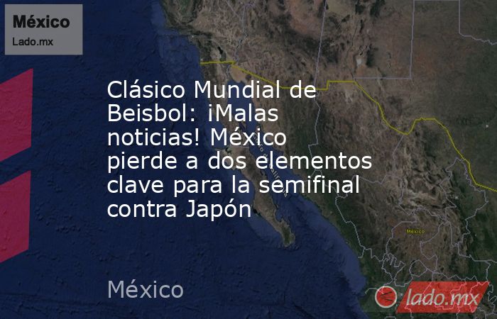 Clásico Mundial de Beisbol: ¡Malas noticias! México pierde a dos elementos clave para la semifinal contra Japón. Noticias en tiempo real
