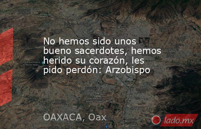 No hemos sido unos bueno sacerdotes, hemos herido su corazón, les pido perdón: Arzobispo  . Noticias en tiempo real