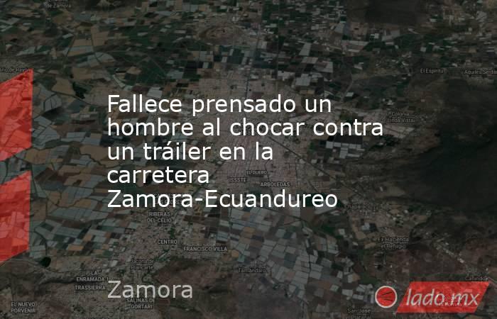 Fallece prensado un hombre al chocar contra un tráiler en la carretera Zamora-Ecuandureo. Noticias en tiempo real