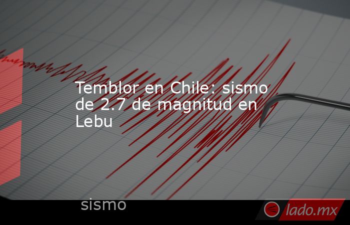 Temblor en Chile: sismo de 2.7 de magnitud en Lebu. Noticias en tiempo real