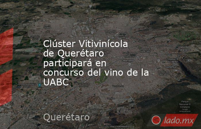 Clúster Vitivinícola de Querétaro participará en concurso del vino de la UABC. Noticias en tiempo real