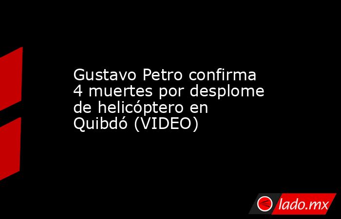 Gustavo Petro confirma 4 muertes por desplome de helicóptero en Quibdó (VIDEO). Noticias en tiempo real