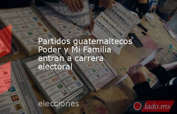 Partidos guatemaltecos Poder y Mi Familia entran a carrera electoral. Noticias en tiempo real