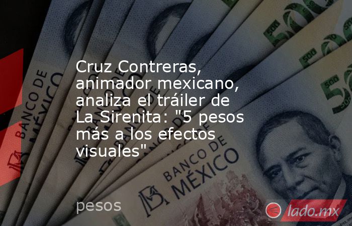 Cruz Contreras, animador mexicano, analiza el tráiler de La Sirenita: 