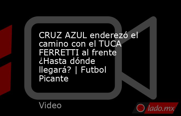 CRUZ AZUL enderezó el camino con el TUCA FERRETTI al frente ¿Hasta dónde llegará? | Futbol Picante. Noticias en tiempo real