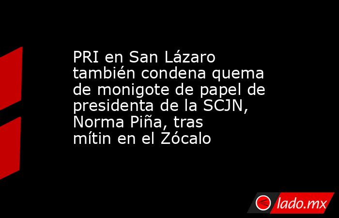 PRI en San Lázaro también condena quema de monigote de papel de presidenta de la SCJN, Norma Piña, tras mítin en el Zócalo. Noticias en tiempo real