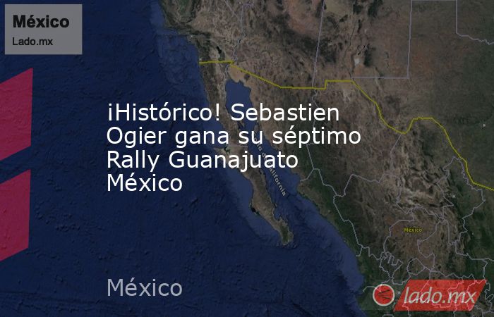 ¡Histórico! Sebastien Ogier gana su séptimo Rally Guanajuato México. Noticias en tiempo real