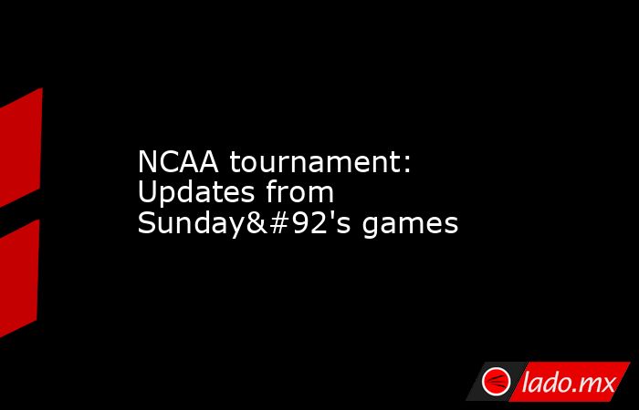 NCAA tournament: Updates from Sunday\'s games. Noticias en tiempo real