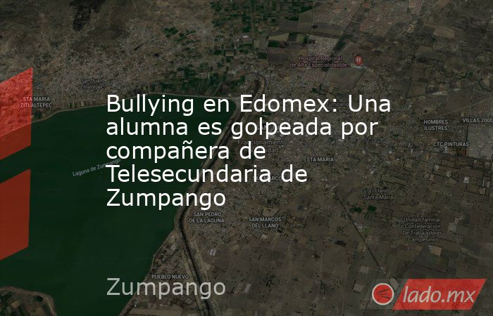 Bullying en Edomex: Una alumna es golpeada por compañera de Telesecundaria de Zumpango. Noticias en tiempo real