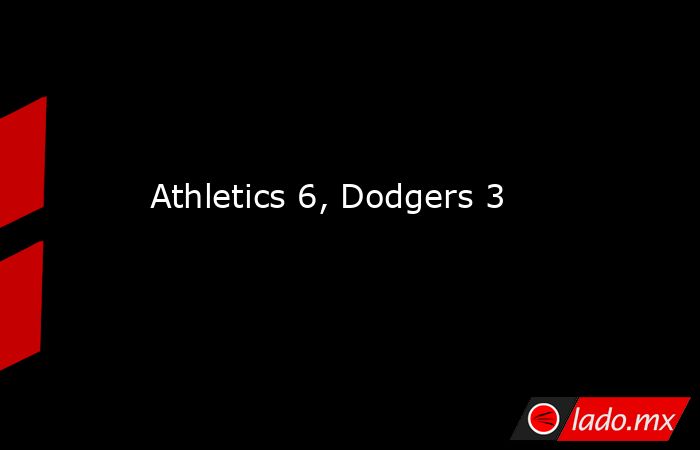 Athletics 6, Dodgers 3. Noticias en tiempo real