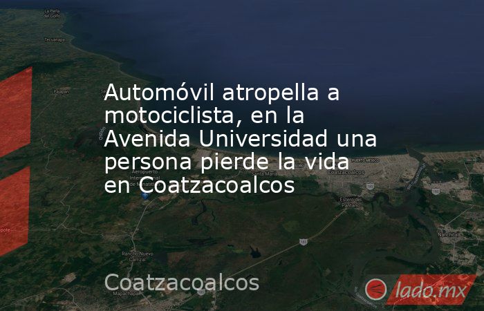 Automóvil atropella a motociclista, en la Avenida Universidad una persona pierde la vida en Coatzacoalcos. Noticias en tiempo real