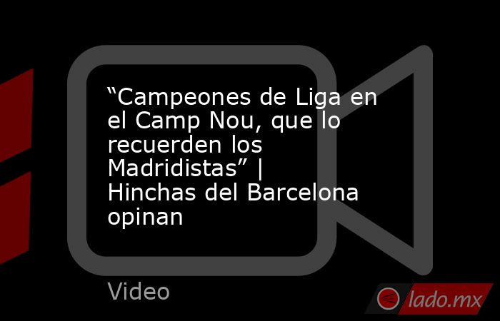 “Campeones de Liga en el Camp Nou, que lo recuerden los Madridistas” | Hinchas del Barcelona opinan. Noticias en tiempo real