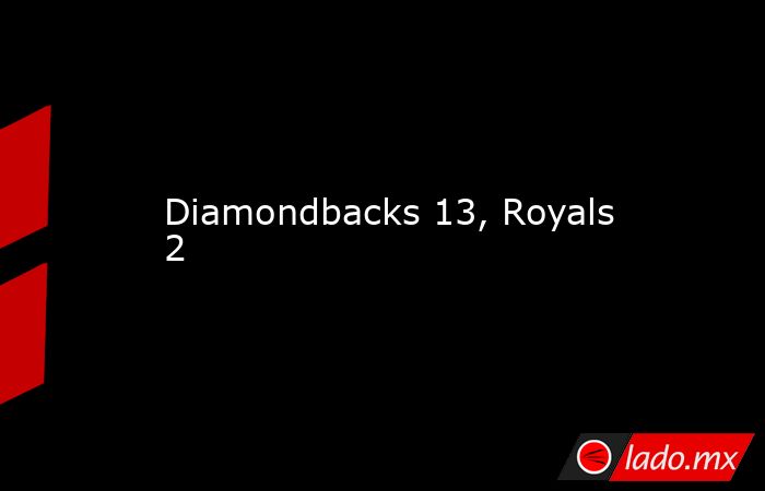 Diamondbacks 13, Royals 2. Noticias en tiempo real