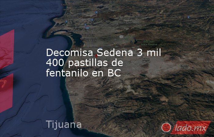 Decomisa Sedena 3 mil 400 pastillas de fentanilo en BC. Noticias en tiempo real