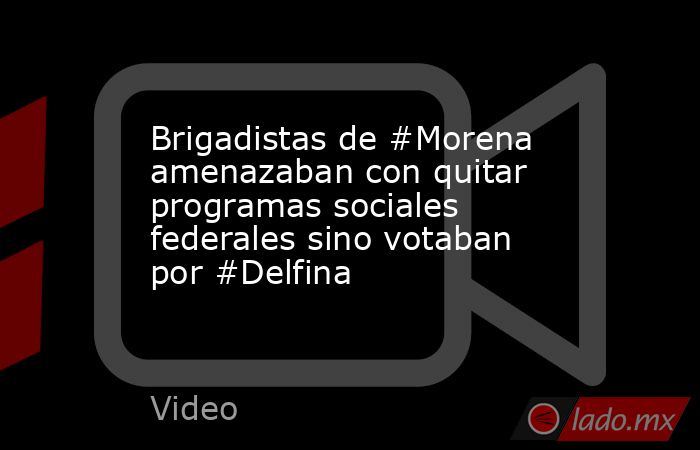 Brigadistas de #Morena amenazaban con quitar programas sociales federales sino votaban por #Delfina. Noticias en tiempo real