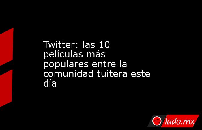 Twitter: las 10 películas más populares entre la comunidad tuitera este día. Noticias en tiempo real