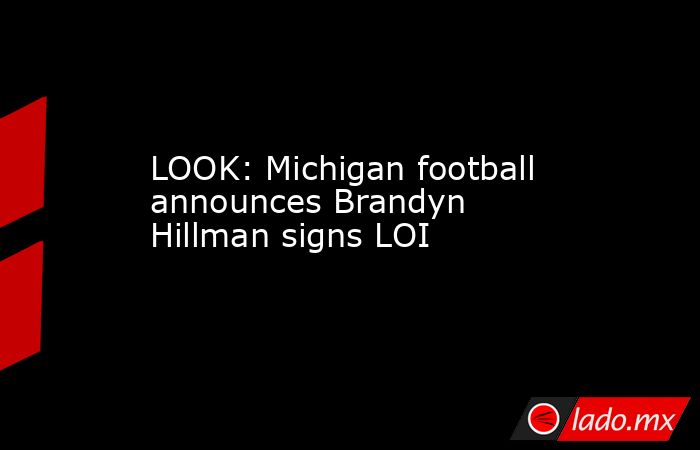 LOOK: Michigan football announces Brandyn Hillman signs LOI. Noticias en tiempo real