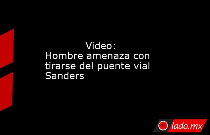             Video: Hombre amenaza con tirarse del puente vial Sanders            . Noticias en tiempo real
