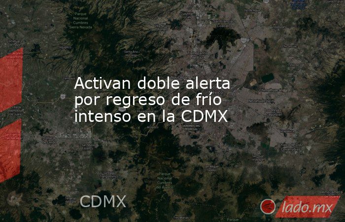 Activan doble alerta por regreso de frío intenso en la CDMX. Noticias en tiempo real