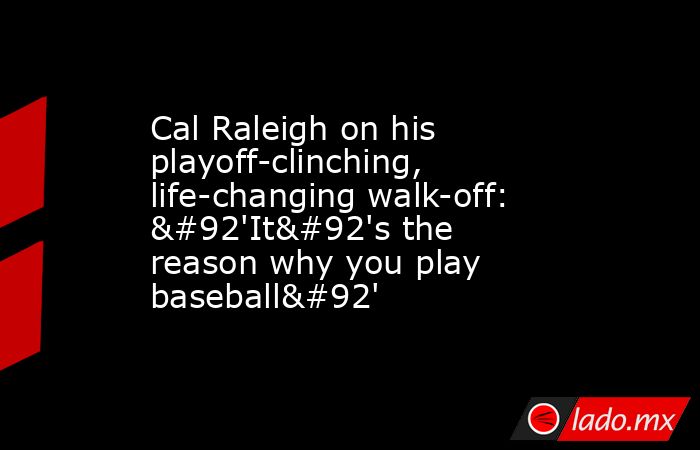 Cal Raleigh on his playoff-clinching, life-changing walk-off: \'It\'s the reason why you play baseball\'. Noticias en tiempo real