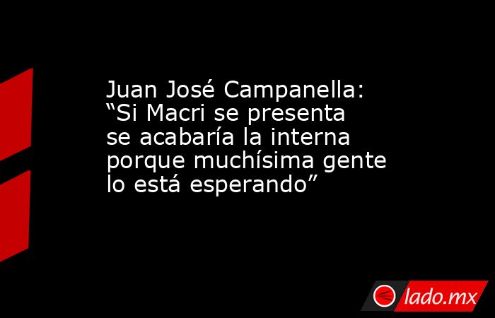 Juan José Campanella: “Si Macri se presenta se acabaría la interna porque muchísima gente lo está esperando”. Noticias en tiempo real