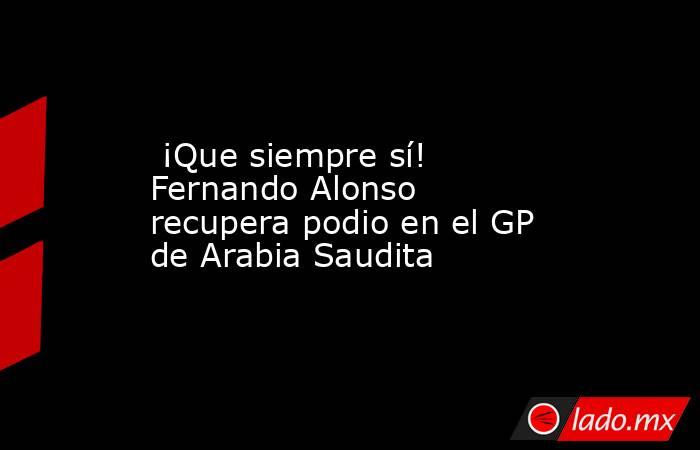  ¡Que siempre sí! Fernando Alonso recupera podio en el GP de Arabia Saudita. Noticias en tiempo real