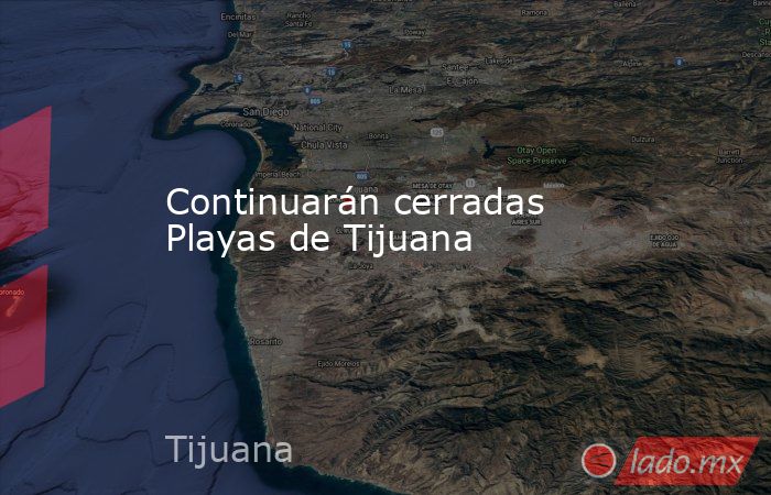 Continuarán cerradas Playas de Tijuana. Noticias en tiempo real