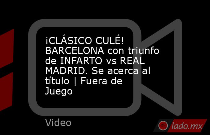 ¡CLÁSICO CULÉ! BARCELONA con triunfo de INFARTO vs REAL MADRID. Se acerca al título | Fuera de Juego. Noticias en tiempo real