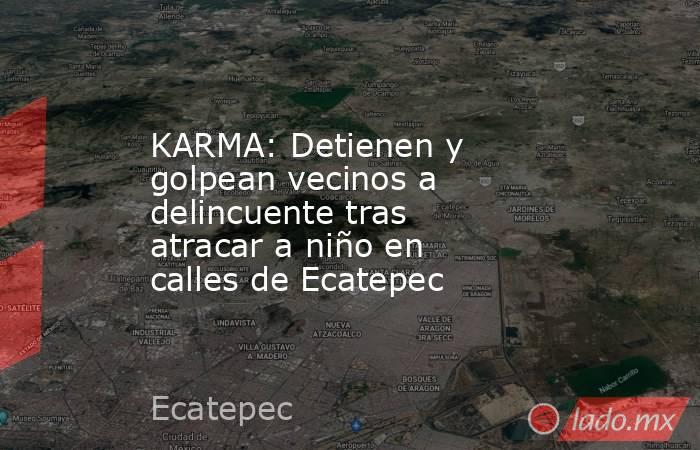 KARMA: Detienen y golpean vecinos a delincuente tras atracar a niño en calles de Ecatepec. Noticias en tiempo real