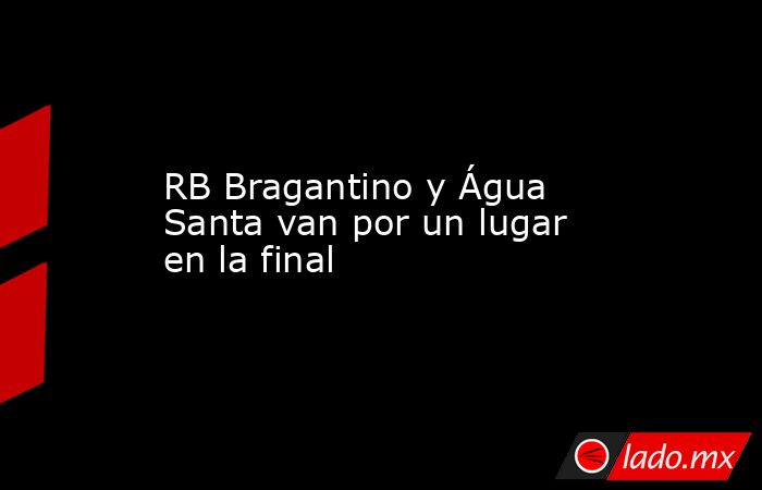 RB Bragantino y Água Santa van por un lugar en la final. Noticias en tiempo real