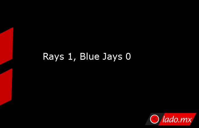 Rays 1, Blue Jays 0. Noticias en tiempo real