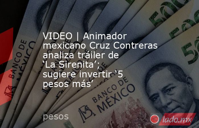 VIDEO | Animador mexicano Cruz Contreras analiza tráiler de ‘La Sirenita’; sugiere invertir ‘5 pesos más’. Noticias en tiempo real