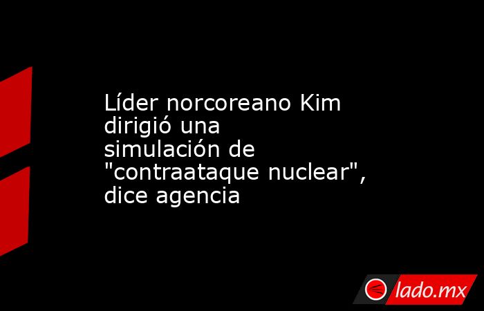 Líder norcoreano Kim dirigió una simulación de 
