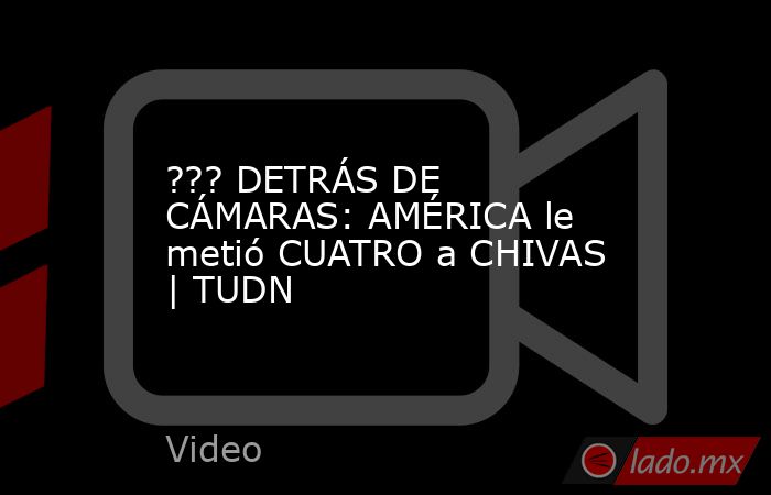 ??? DETRÁS DE CÁMARAS: AMÉRICA le metió CUATRO a CHIVAS | TUDN. Noticias en tiempo real