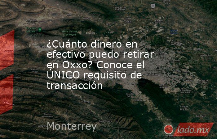 ¿Cuánto dinero en efectivo puedo retirar en Oxxo? Conoce el ÚNICO requisito de transacción. Noticias en tiempo real