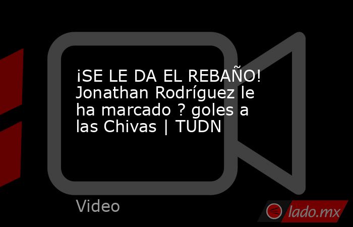¡SE LE DA EL REBAÑO! Jonathan Rodríguez le ha marcado ? goles a las Chivas | TUDN. Noticias en tiempo real