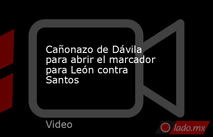 Cañonazo de Dávila para abrir el marcador para León contra Santos. Noticias en tiempo real