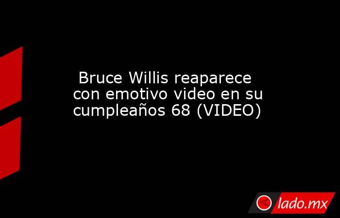  Bruce Willis reaparece con emotivo video en su cumpleaños 68 (VIDEO). Noticias en tiempo real
