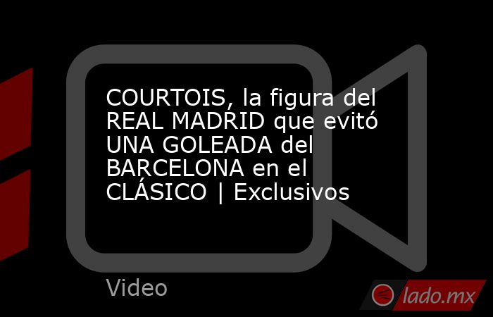 COURTOIS, la figura del REAL MADRID que evitó UNA GOLEADA del BARCELONA en el CLÁSICO | Exclusivos. Noticias en tiempo real