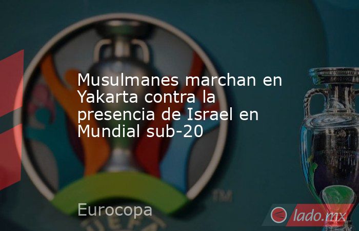 Musulmanes marchan en Yakarta contra la presencia de Israel en Mundial sub-20. Noticias en tiempo real