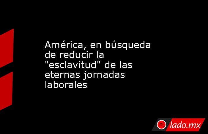 América, en búsqueda de reducir la 