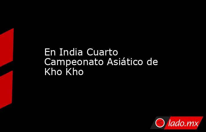 En India Cuarto Campeonato Asiático de Kho Kho. Noticias en tiempo real