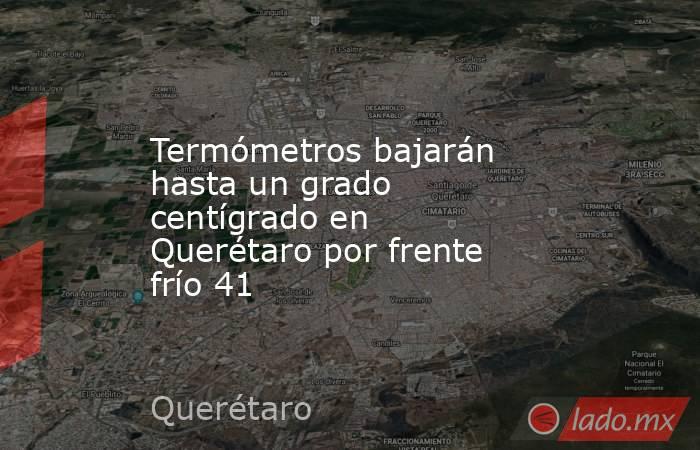 Termómetros bajarán hasta un grado centígrado en Querétaro por frente frío 41 . Noticias en tiempo real
