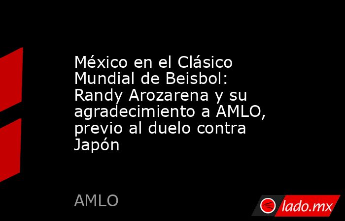 México en el Clásico Mundial de Beisbol: Randy Arozarena y su agradecimiento a AMLO, previo al duelo contra Japón. Noticias en tiempo real