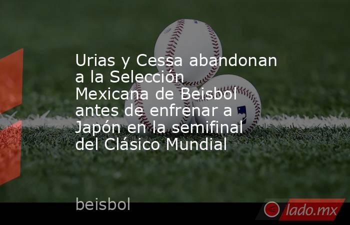 Urias y Cessa abandonan a la Selección Mexicana de Beisbol antes de enfrenar a Japón en la semifinal del Clásico Mundial. Noticias en tiempo real