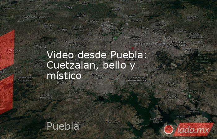 Video desde Puebla: Cuetzalan, bello y místico. Noticias en tiempo real